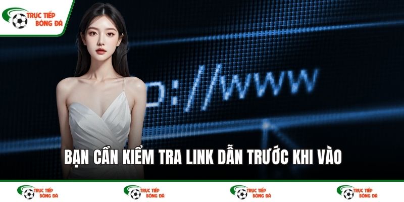 Bạn cần kiểm tra link dẫn trước khi vào