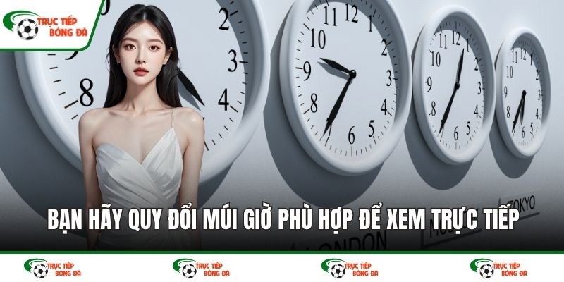 Bạn hãy quy đổi múi giờ phù hợp để xem trực tiếp