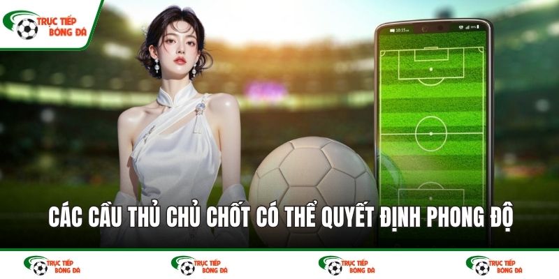 Các cầu thủ chủ chốt có thể quyết định phong độ