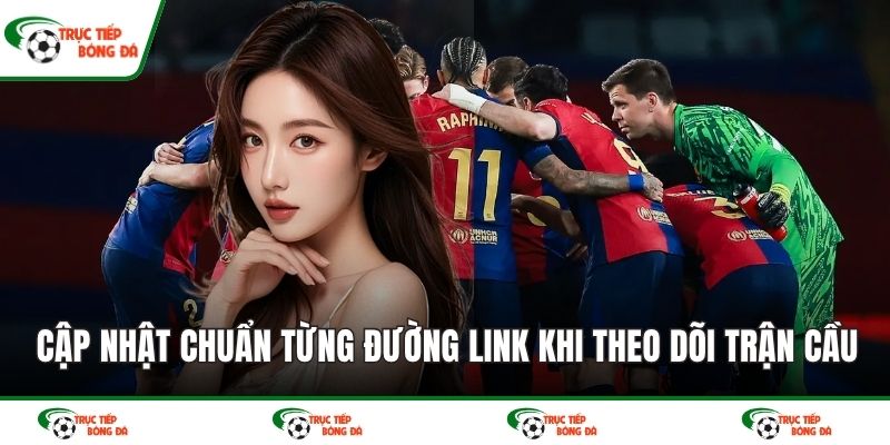 Cập nhật chuẩn từng đường link khi theo dõi trận cầu
