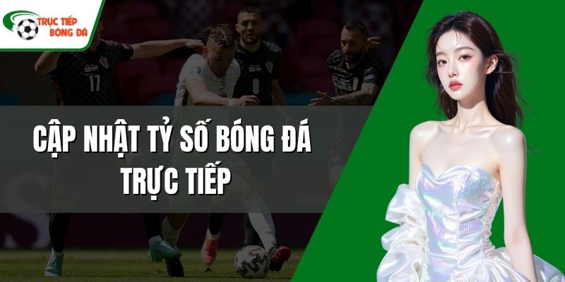 Cập nhật tỷ số bóng đá trực tiếp