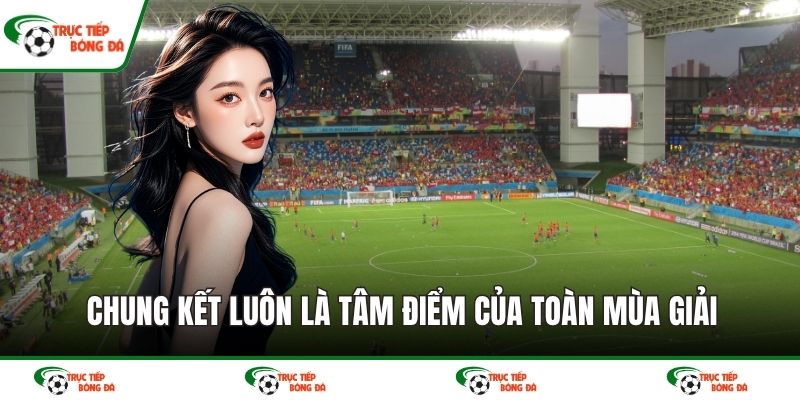 Chung kết luôn là tâm điểm của toàn mùa giải