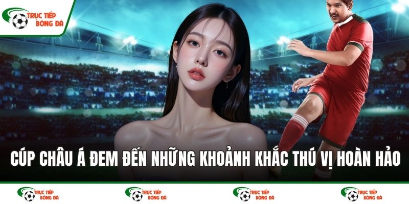 Cúp Châu Á đem đến những khoảnh khắc thú vị hoàn hảo