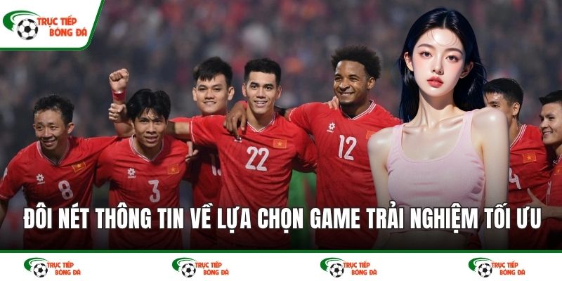 Đôi nét thông tin về lựa chọn game trải nghiệm tối ưu