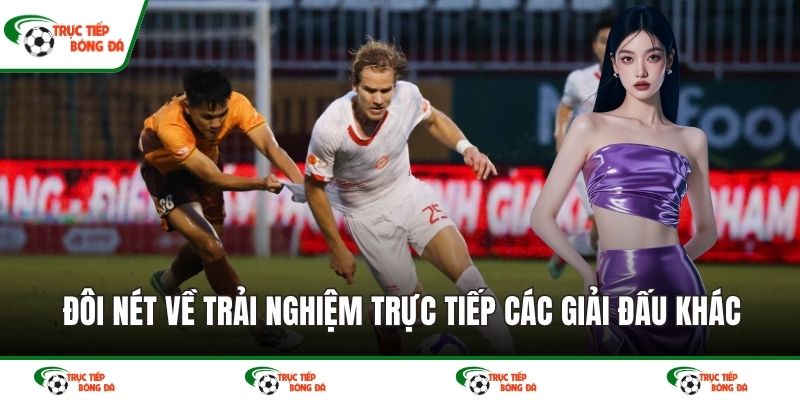 Đôi nét về trải nghiệm trực tiếp các giải đấu khác