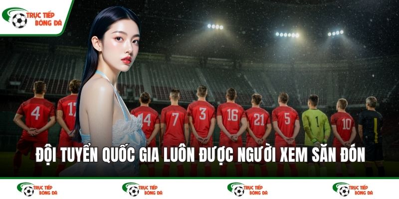 Đội tuyển quốc gia luôn được người xem săn đón