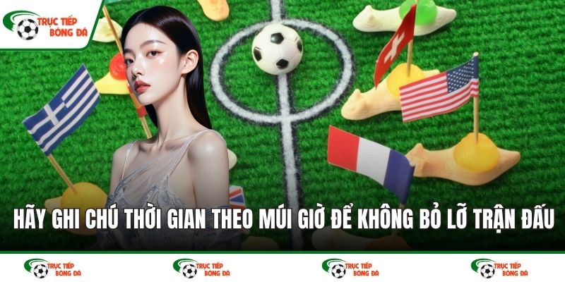Hãy ghi chú thời gian theo múi giờ để không bỏ lỡ trận đấu