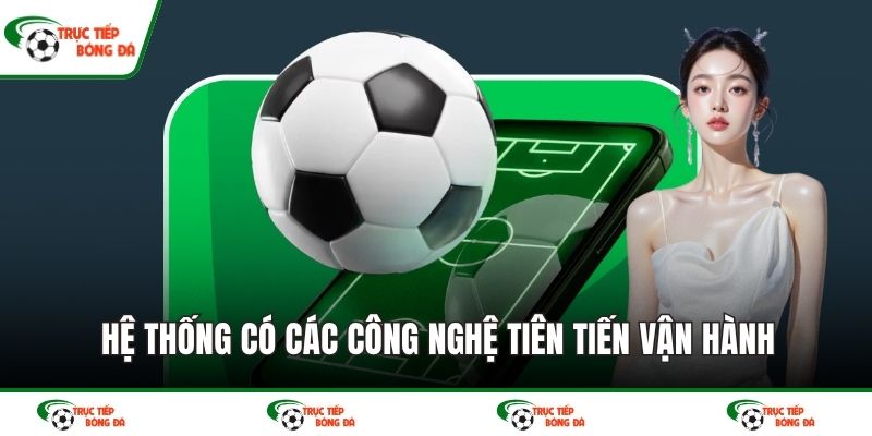 Hệ thống có các công nghệ tiên tiến vận hành