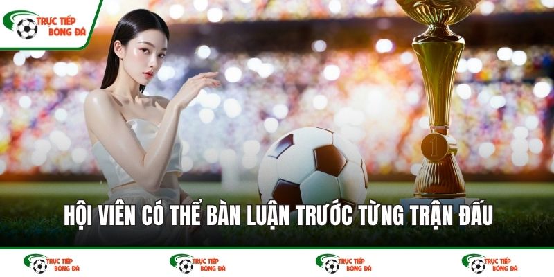 Hội viên có thể bàn luận trước từng trận đấu
