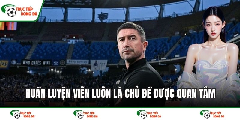 Huấn luyện viên luôn là chủ đề được quan tâm