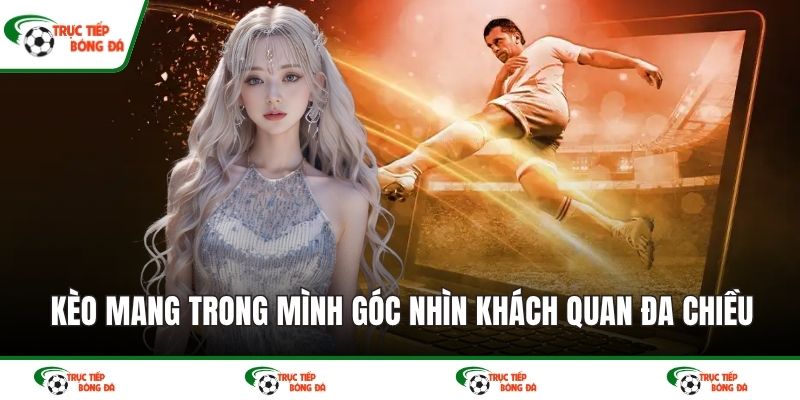 Kèo mang trong mình góc nhìn khách quan đa chiều