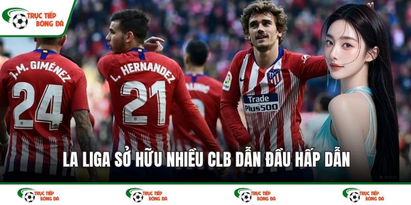 La Liga sở hữu nhiều CLB dẫn đầu hấp dẫn