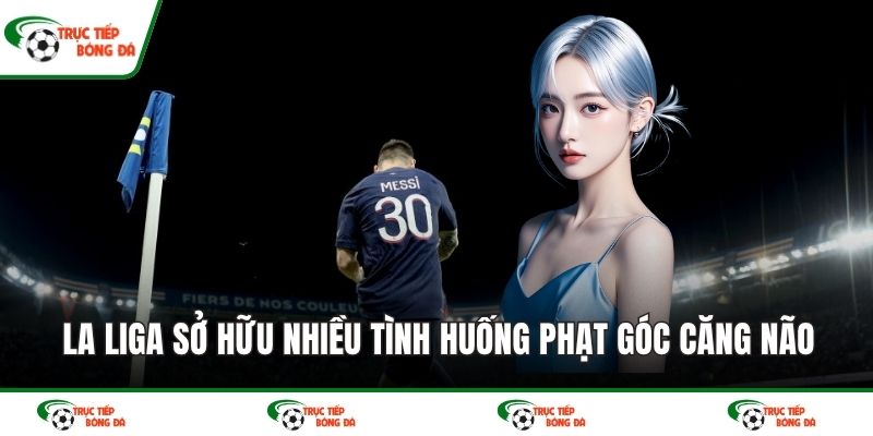 La Liga sở hữu nhiều tình huống phạt góc căng não