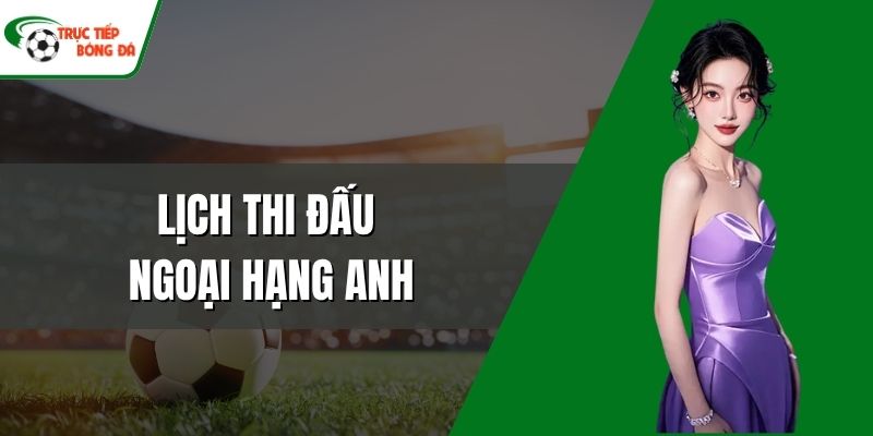 Lịch thi đấu Ngoại Hạng Anh