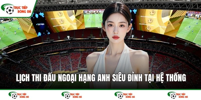 Lịch thi đấu Ngoại hạng Anh siêu đỉnh tại hệ thống