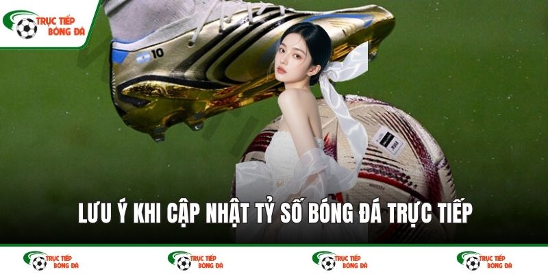 Lưu ý khi cập nhật tỷ số bóng đá trực tiếp