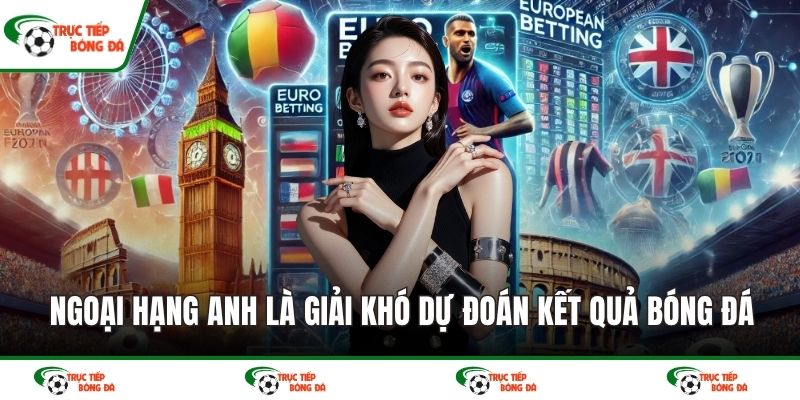 Ngoại hạng Anh là giải khó dự đoán kết quả bóng đá