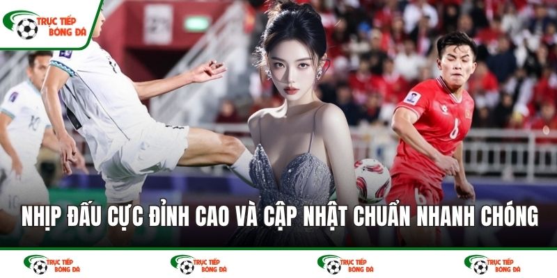 Nhịp đấu cực đỉnh cao và cập nhật chuẩn nhanh chóng