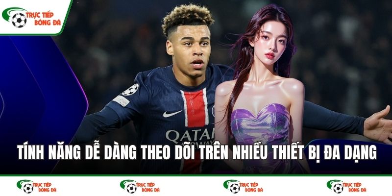 Tính năng dễ dàng theo dõi trên nhiều thiết bị đa dạng