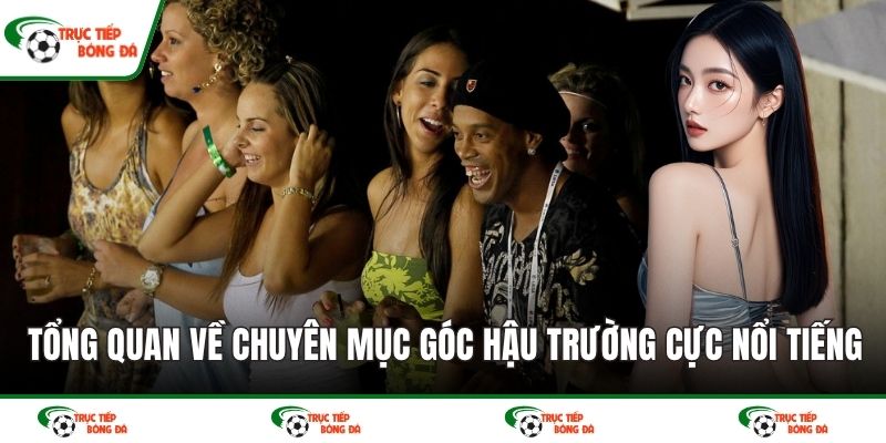 Tổng quan về chuyên mục góc hậu trường cực nổi tiếng