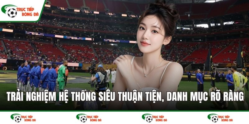 Trải nghiệm hệ thống siêu thuận tiện, danh mục rõ ràng