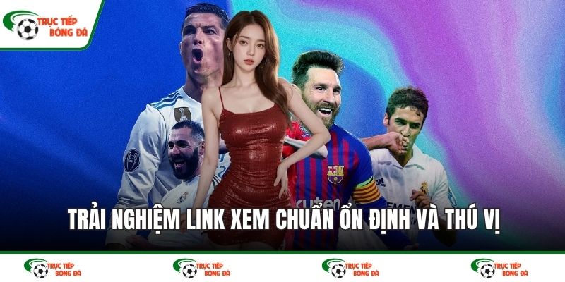 Trải nghiệm link xem chuẩn ổn định và thú vị