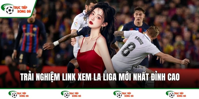 Trải nghiệm link xem La Liga mới nhất đỉnh cao