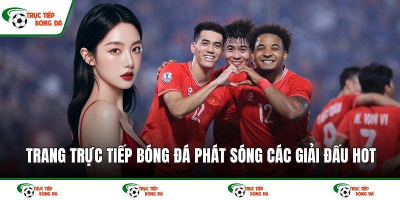 Trang trực tiếp bóng đá phát sóng các giải đấu hot