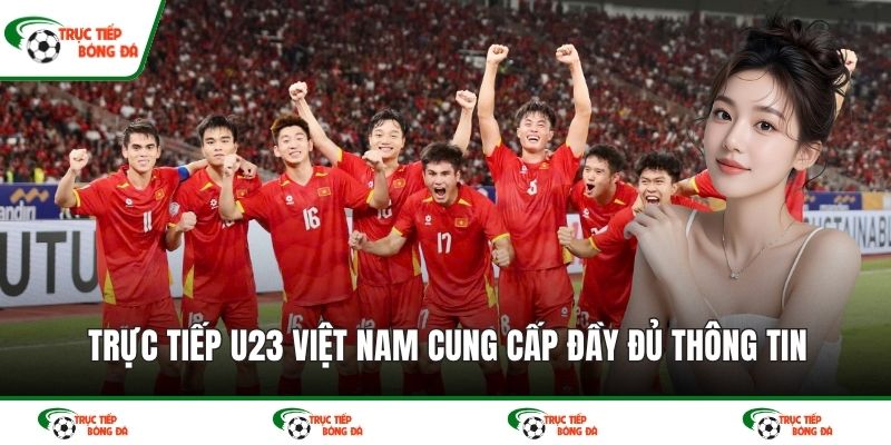 Trực tiếp U23 Việt Nam cung cấp đầy đủ thông tin