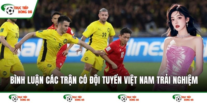 Bình luận các trận có đội tuyển Việt Nam trải nghiệm