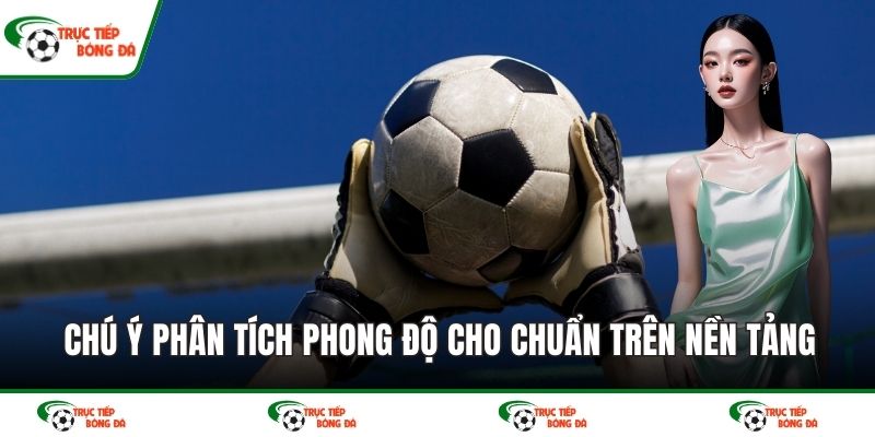 Chú ý phân tích phong độ cho chuẩn trên nền tảng